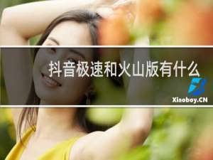 抖音极速和火山版有什么区别