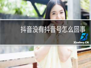 抖音没有抖音号怎么回事
