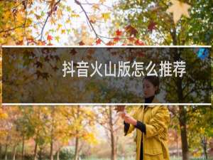 抖音火山版怎么推荐