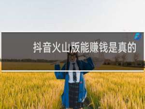 抖音火山版能赚钱是真的吗知乎