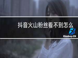 抖音火山粉丝看不到怎么移除