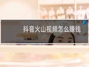 抖音火山视频怎么赚钱