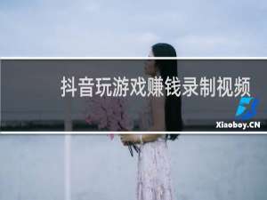 抖音玩游戏赚钱录制视频标注话题软件有哪些?
