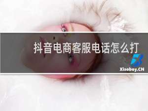 抖音电商客服电话怎么打人工