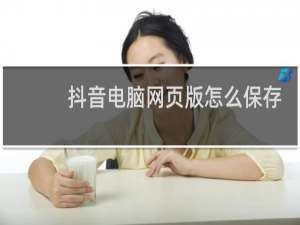 抖音电脑网页版怎么保存视频