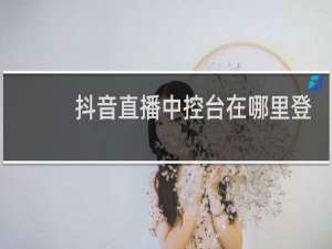 抖音直播中控台在哪里登录