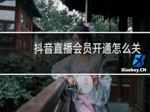 抖音直播会员开通怎么关