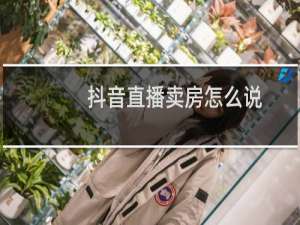 抖音直播卖房怎么说
