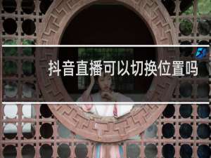 抖音直播可以切换位置吗