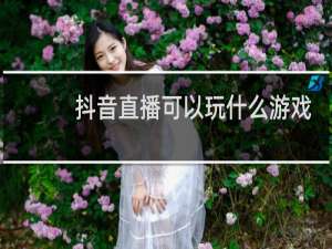 抖音直播可以玩什么游戏