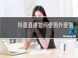 抖音直播如何使用外接摄像头