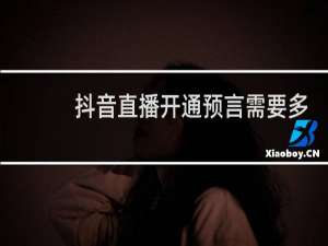抖音直播开通预言需要多少人