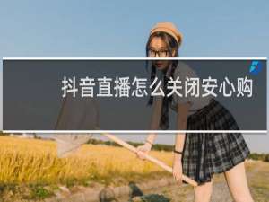 抖音直播怎么关闭安心购