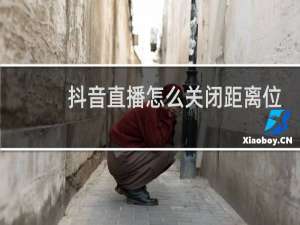 抖音直播怎么关闭距离位置