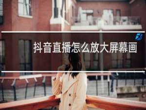抖音直播怎么放大屏幕画面