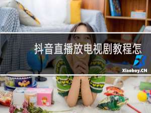 抖音直播放电视剧教程怎么弄