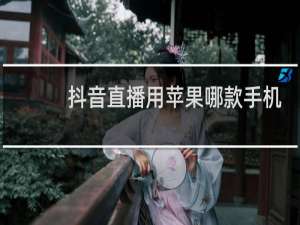 抖音直播用苹果哪款手机好