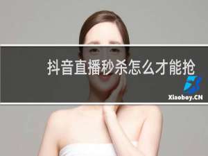 抖音直播秒杀怎么才能抢到东西