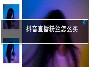 抖音直播粉丝怎么买