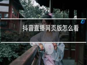 抖音直播网页版怎么看