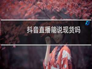 抖音直播能说现货吗