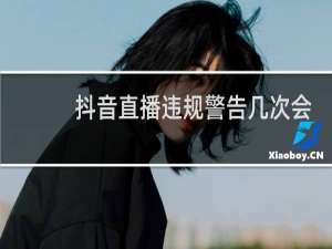 抖音直播违规警告几次会封号