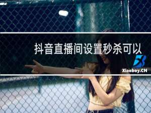 抖音直播间设置秒杀可以电脑设置吗