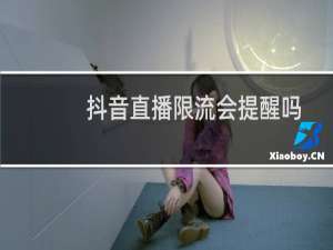 抖音直播限流会提醒吗