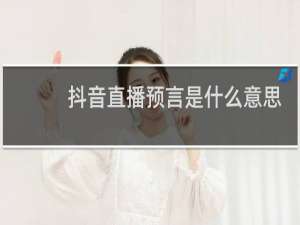 抖音直播预言是什么意思