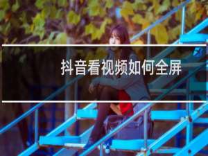 抖音看视频如何全屏