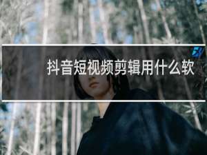 抖音短视频剪辑用什么软件