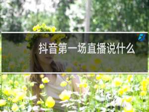 抖音第一场直播说什么