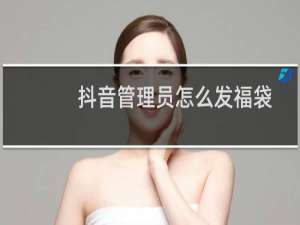 抖音管理员怎么发福袋