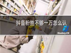 抖音粉丝不够一万怎么认证