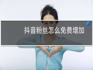 抖音粉丝怎么免费增加