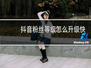 抖音粉丝等级怎么升级快