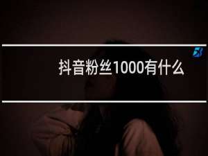 抖音粉丝1000有什么功能