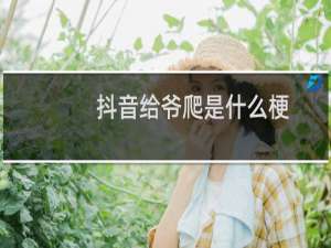 抖音给爷爬是什么梗
