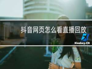 抖音网页怎么看直播回放视频