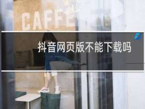 抖音网页版不能下载吗