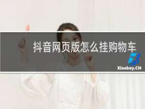 抖音网页版怎么挂购物车