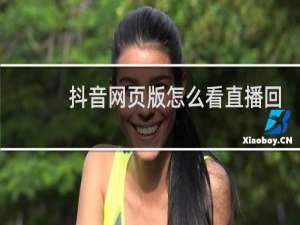抖音网页版怎么看直播回放