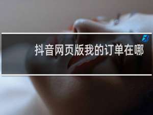 抖音网页版我的订单在哪里