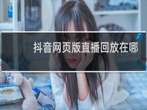 抖音网页版直播回放在哪里看