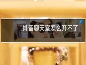 抖音聊天室怎么开不了