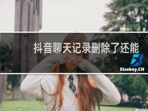 抖音聊天记录删除了还能查到吗