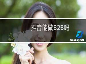 抖音能做B2B吗