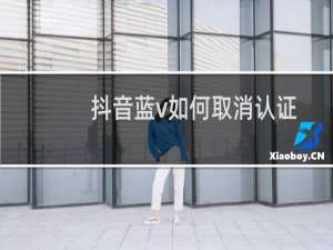 抖音蓝v如何取消认证