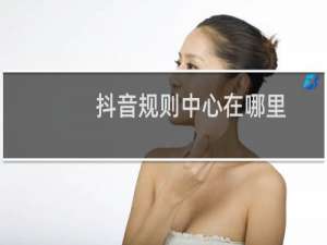 抖音规则中心在哪里