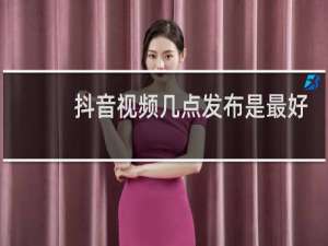 抖音视频几点发布是最好的时间